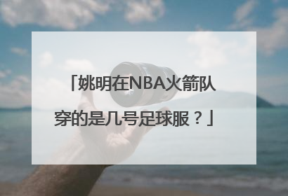 姚明在NBA火箭队穿的是几号足球服？