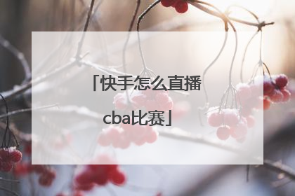 快手怎么直播cba比赛