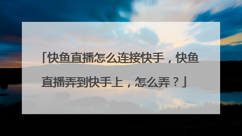 快鱼直播怎么连接快手，快鱼直播弄到快手上，怎么弄？