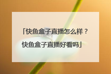 快鱼盒子直播怎么样？快鱼盒子直播好看吗