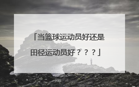 当篮球运动员好还是田径运动员好？？？