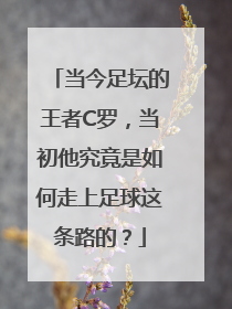 当今足坛的王者C罗，当初他究竟是如何走上足球这条路的？