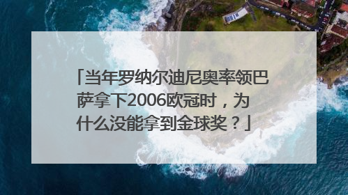 当年罗纳尔迪尼奥率领巴萨拿下2006欧冠时，为什么没能拿到金球奖？