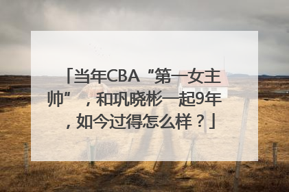 当年CBA“第一女主帅”，和巩晓彬一起9年，如今过得怎么样？