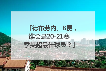 德布劳内、B费，谁会是20-21赛季英超最佳球员？