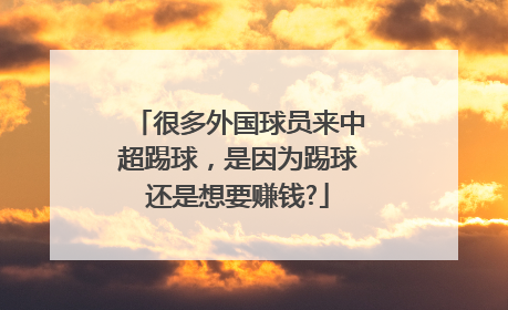 很多外国球员来中超踢球，是因为踢球还是想要赚钱?