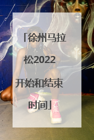 徐州马拉松2022开始和结束时间