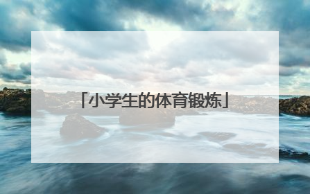 「小学生的体育锻炼」小学生居家体育锻炼有哪些项目