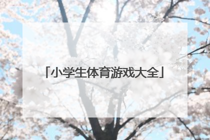 「小学生体育游戏大全」小学生趣味体育简单游戏