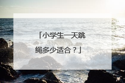 小学生一天跳绳多少适合？