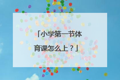 小学第一节体育课怎么上？