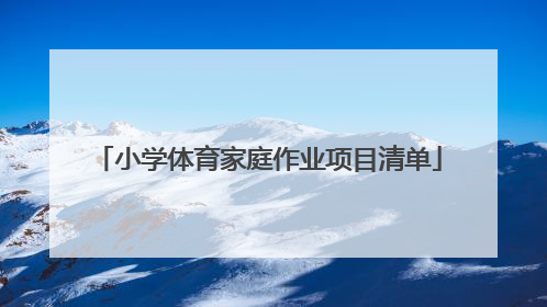 「小学体育家庭作业项目清单」寒假期间体育家庭作业项目清单怎么写