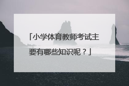 小学体育教师考试主要有哪些知识呢？