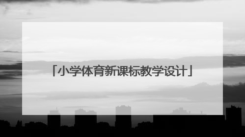 「小学体育新课标教学设计」新课标视域下体育大单元教学设计