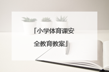 「小学体育课安全教育教案」幼儿园体育课安全教育教案