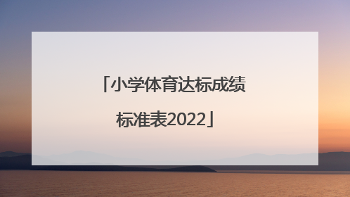 「小学体育达标成绩标准表2022」北京小学体育达标成绩标准表