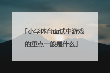 小学体育面试中游戏的重点一般是什么