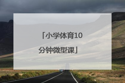 「小学体育10分钟微型课」小学体育微型课视频