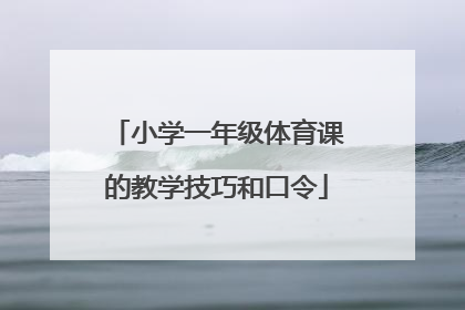 小学一年级体育课的教学技巧和口令