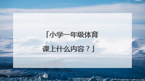 小学一年级体育课上什么内容？