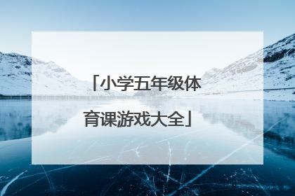 「小学五年级体育课游戏大全」小学体育课活动游戏大全