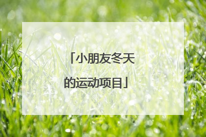 「小朋友冬天的运动项目」小朋友冬天的运动项目用英文