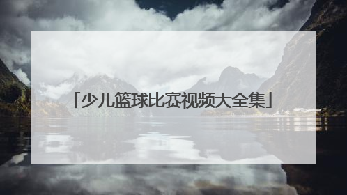 「少儿篮球比赛视频大全集」u8少儿篮球比赛