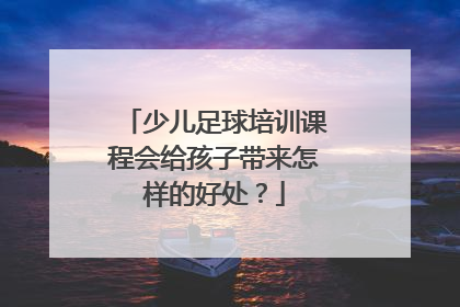 少儿足球培训课程会给孩子带来怎样的好处？