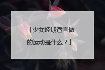 少女经期适宜做的运动是什么？