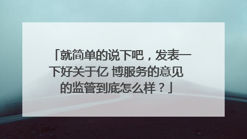 就简单的说下吧，发表一下好关于亿 博服务的意见的监管到底怎么样？