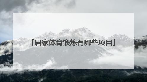 「居家体育锻炼有哪些项目」居家体育锻炼有哪些项目中学生