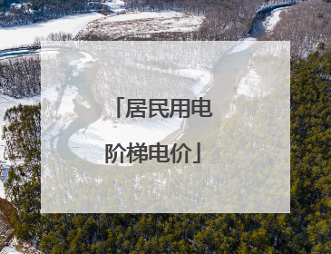 「居民用电阶梯电价」民用电阶梯价格