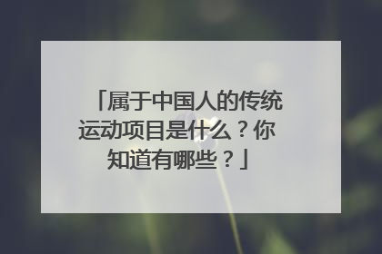 属于中国人的传统运动项目是什么？你知道有哪些？