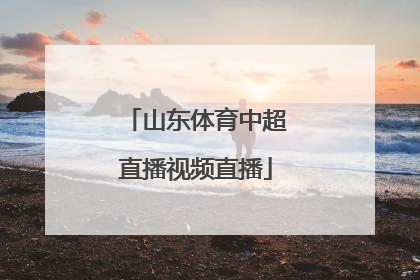 「山东体育中超直播视频直播」中超直播免费直播视频直播