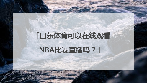 山东体育可以在线观看NBA比赛直播吗？