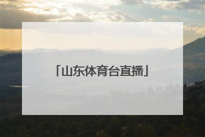 「山东体育台直播」怎么能看山东体育台直播