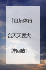 「山东体育台天天耍大牌回放」山东体育台天天耍大牌决赛