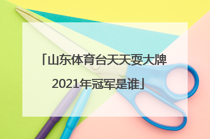 山东体育台天天耍大牌2021年冠军是谁