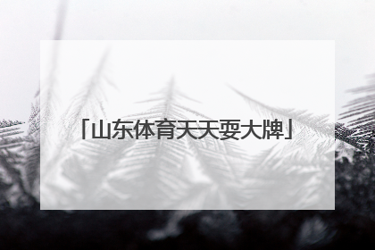 「山东体育天天耍大牌」山东体育天天耍大牌2021年