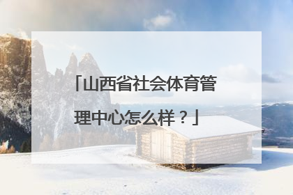 山西省社会体育管理中心怎么样？