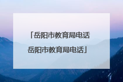 岳阳市教育局电话 岳阳市教育局电话