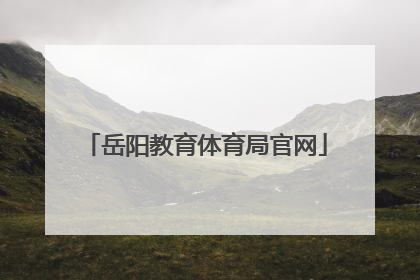 「岳阳教育体育局官网」湖南岳阳教育体育局官网