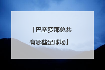 巴塞罗那总共有哪些足球场