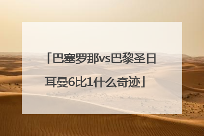 巴塞罗那vs巴黎圣日耳曼6比1什么奇迹