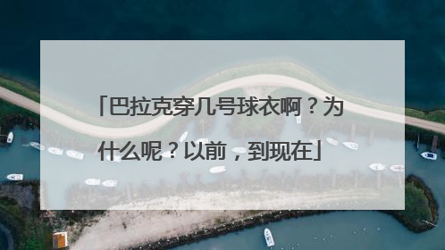 巴拉克穿几号球衣啊？为什么呢？以前，到现在