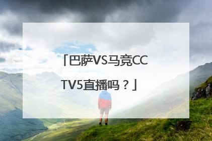 巴萨VS马竞CCTV5直播吗？