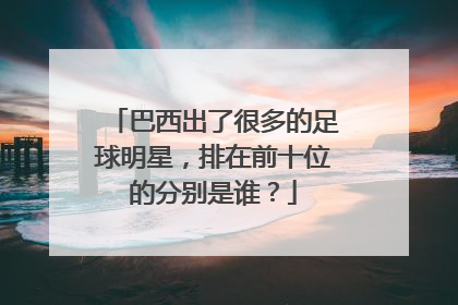 巴西出了很多的足球明星，排在前十位的分别是谁？