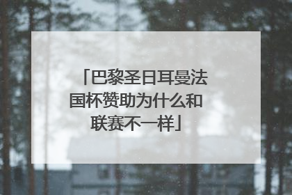 巴黎圣日耳曼法国杯赞助为什么和联赛不一样