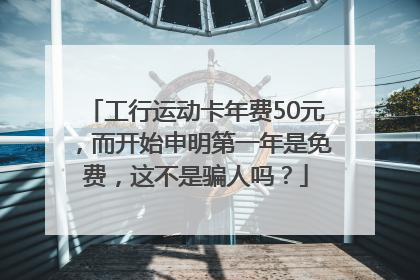 工行运动卡年费50元，而开始申明第一年是免费，这不是骗人吗？