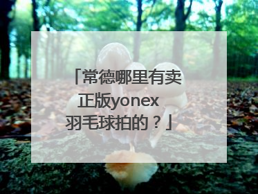 常德哪里有卖正版yonex羽毛球拍的？